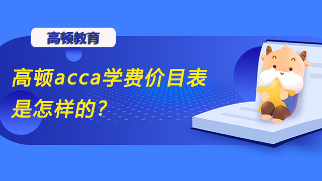 高頓acca學(xué)費(fèi)價目表是怎樣的？考完需要多少錢？