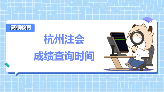 2022年杭州注會(huì)成績(jī)查詢時(shí)間是什么時(shí)候？成績(jī)?nèi)绾卧u(píng)閱認(rèn)定？