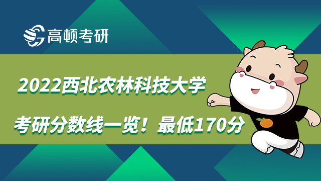 2022西北农林科技大学考研分数线一览！最低170分