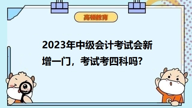 2023年中级会计考四科,中级会计职称考几门,中级会计考试科目