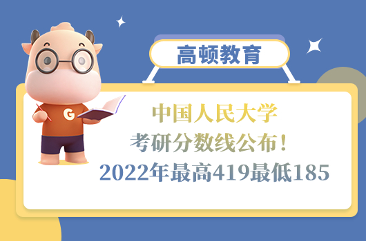 中國人民大學(xué)考研分?jǐn)?shù)線公布！2022年最高分419最低分185