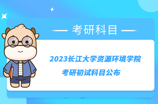 2023長江大學(xué)資源環(huán)境學(xué)院考研初試科目公布