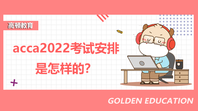 acca2022考试安排是怎样的？