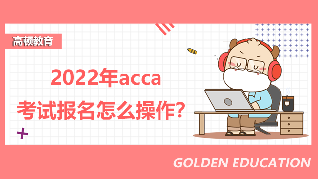 2022年acca考試報(bào)名怎么操作？