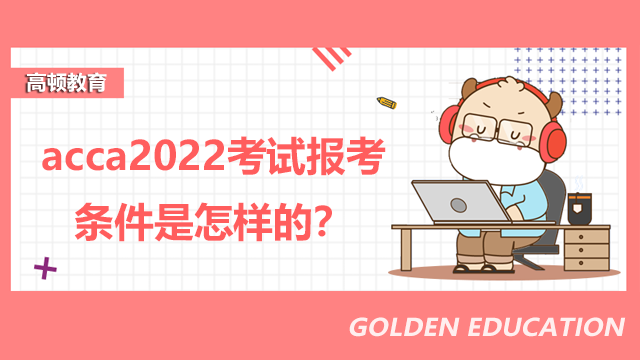 acca2022考试报考条件是怎样的？