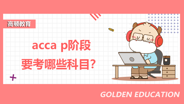 acca p階段要考哪些科目？通過率是多少？