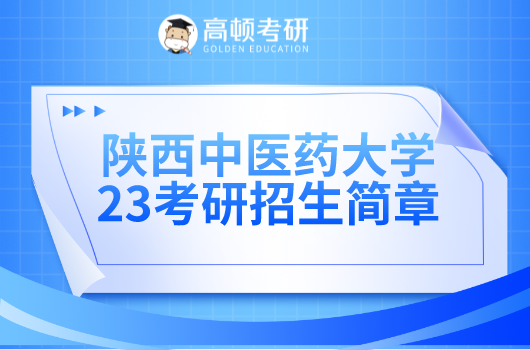 2023年陕西中医药大学硕士研究生招生简章！