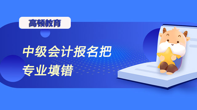 中级会计报名把专业填错怎么办