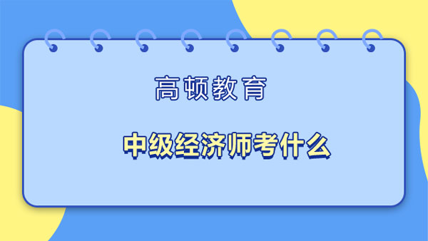 中級經(jīng)濟(jì)師考什么？報名入口是？