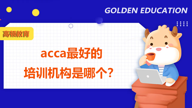acca最好的培训机构是哪个？该怎么选择？