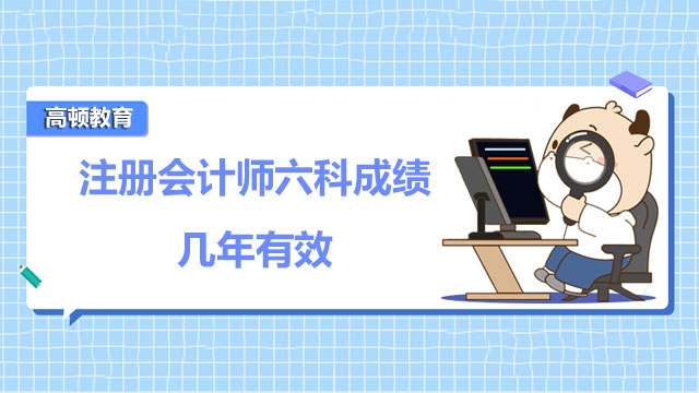 注册会计师六科成绩几年有效？肯定回答：五年