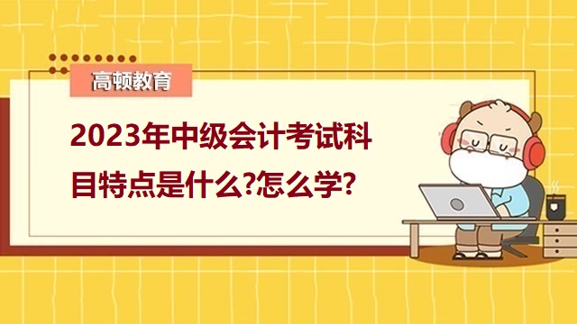 中级会计考试科目搭配,中级会计考试科目，中级会计考试备考攻略,2023年中级会计备考经验分享