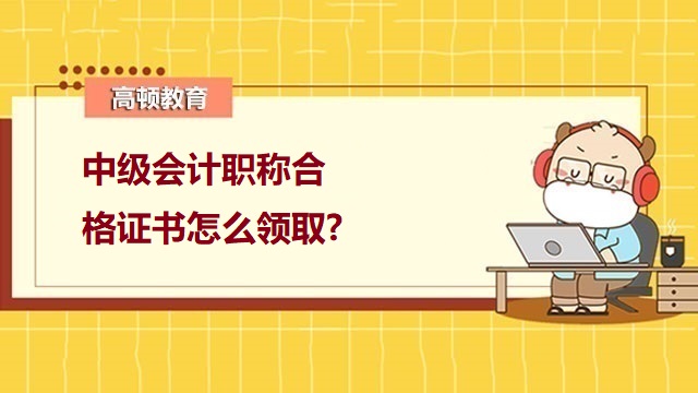 2022年中级会计职称证书领取,2022年中级会计成绩查询