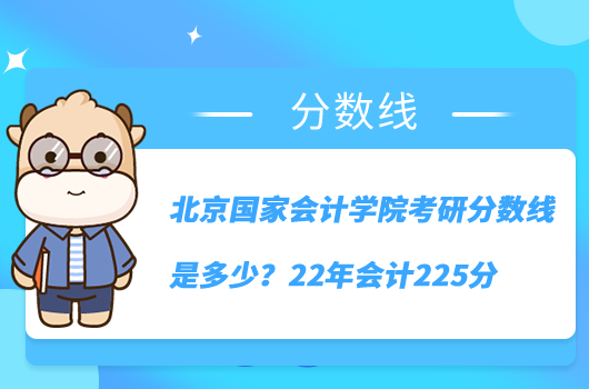 北京国家会计学院考研分数线是多少？22年会计225分