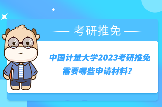 中国计量大学2023考研推免需要哪些申请材料？已发布最新通知