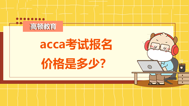 acca考試報(bào)名價(jià)格是多少？