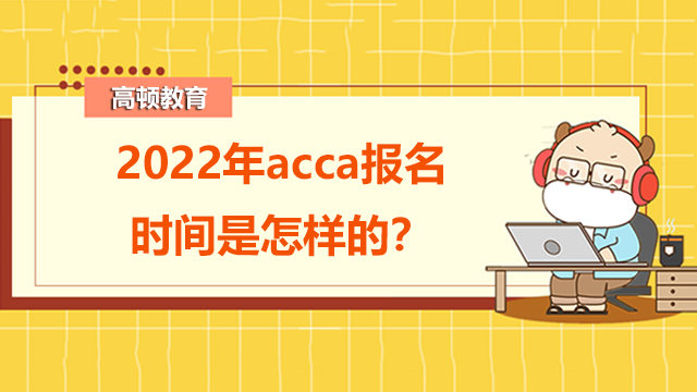 2022年acca报名时间是怎样的？考完需要多少钱？