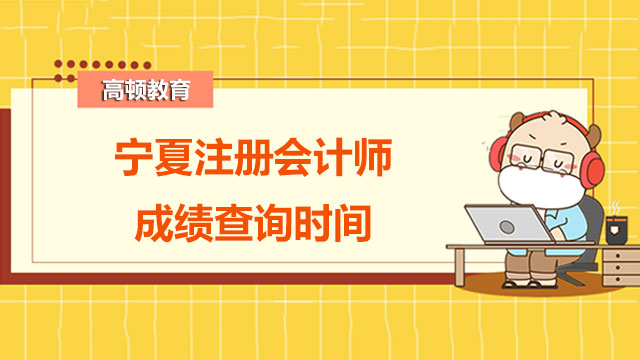 預(yù)計11月下旬！2022年寧夏注冊會計師成績查詢時間已定