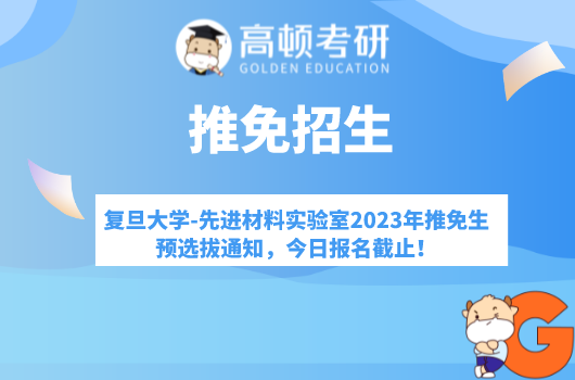 復旦大學-先進材料實驗室2023年推免生預選拔通知，今日報名截止！