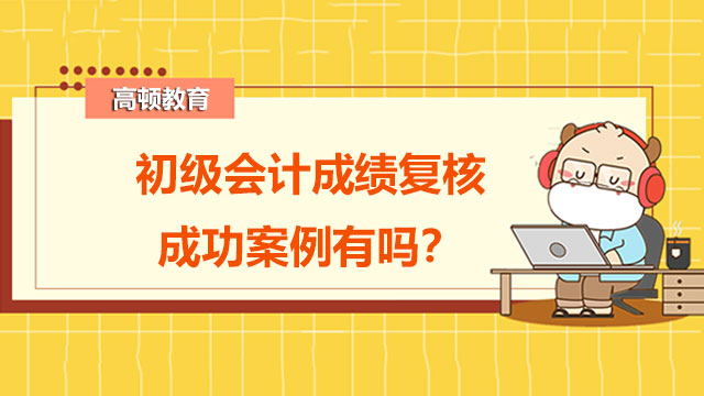 初级会计成绩复核成功案例有吗？有哪些成绩复核的方式？