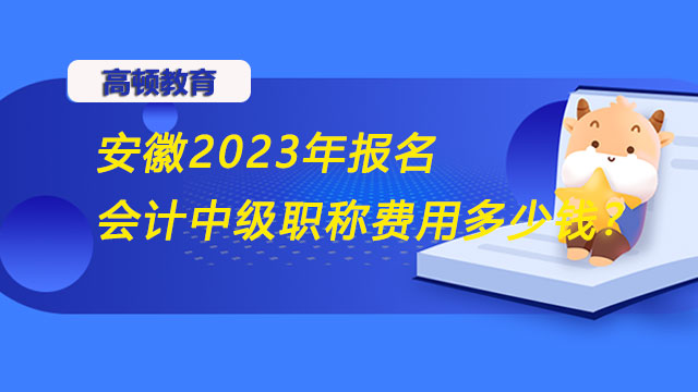 安徽2023年報(bào)名會(huì)計(jì)中級(jí)職稱(chēng)費(fèi)用多少錢(qián)？