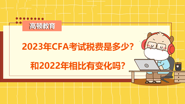 2023年CFA考试税费是多少？和2022年相比有变化吗？