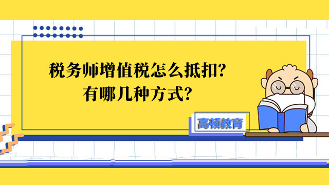 税务师增值税怎么抵扣？有哪几种方式？