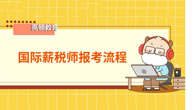 國際薪稅師報考流程是怎么樣的？2022年國際薪稅師報考條件