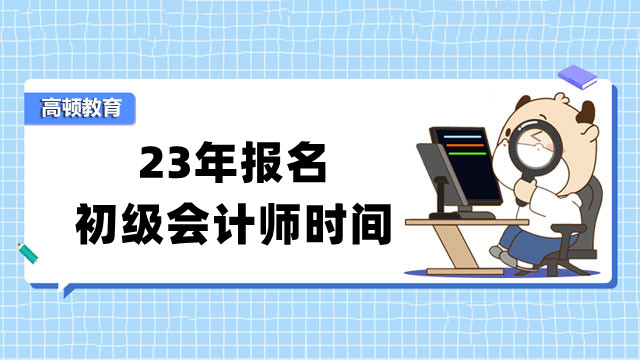 23年报名初级会计师时间