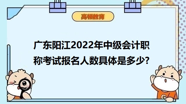 广东阳江2022年中级会计职称考试报名人数具体是多少?