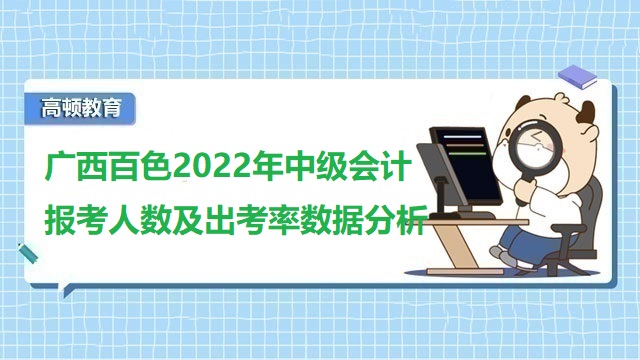 广西百色2022年中级会计报考人数及出考率数据分析