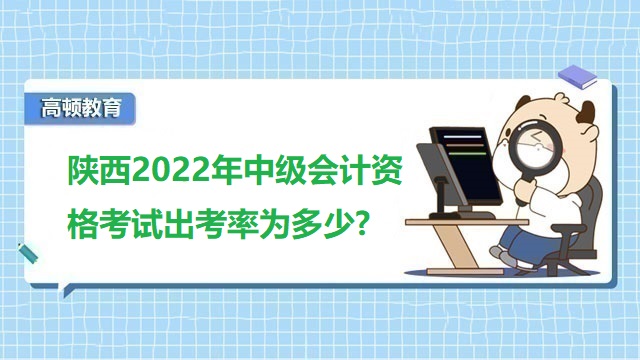 陕西2022年中级会计资格考试出考率为多少?