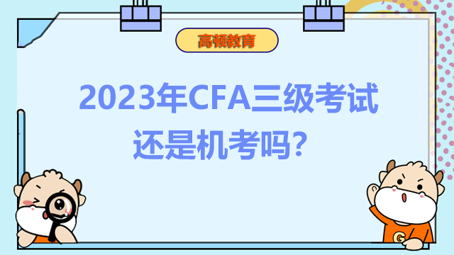 2023年CFA三級考試還是機考嗎？CFA三級考什么？