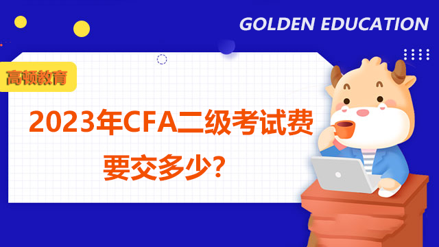 2023年CFA二级考试费要交多少？考试报名条件是什么？