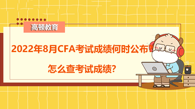 2022年8月CFA考试成绩何时公布？怎么查考试成绩？