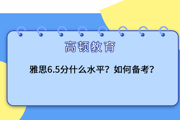 雅思6.5分什么水平？如何备考？