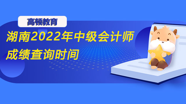 湖南2022年中级会计师成绩查询时间在10月20日前!