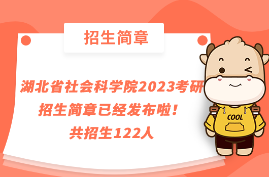 湖北省社会科学院2023考研招生简章已经发布啦！共招生122人