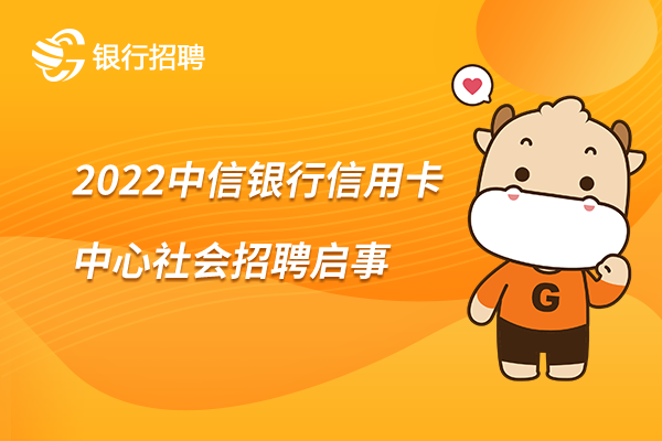 2022中信银行信用卡中心社会招聘启事