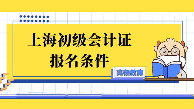上海初级会计证报名条件要求工作年限吗？具体报名条件是什么？