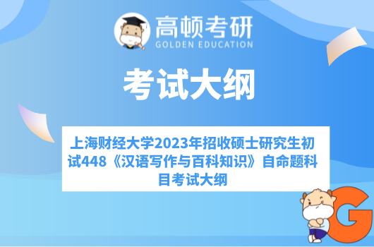 上海财经大学2023年招收硕士研究生初试448《汉语写作与百科知识》自命题科目考试大纲