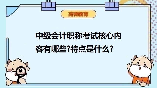 中級會計(jì)職稱考試核心內(nèi)容有哪些?特點(diǎn)是什么?