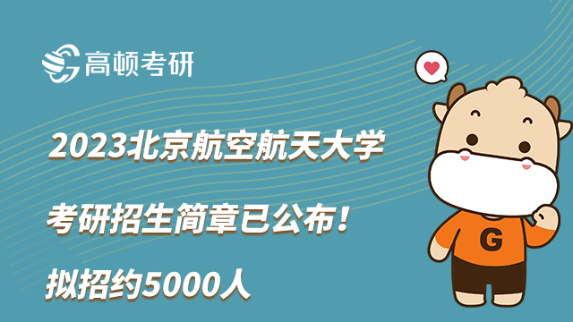 2023北京航空航天大学考研招生简章已公布！拟招约5000人