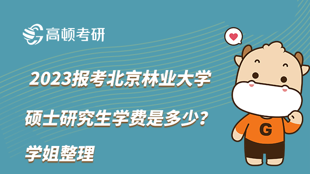 2023报考北京林业大学硕士研究生学费是多少？学姐整理