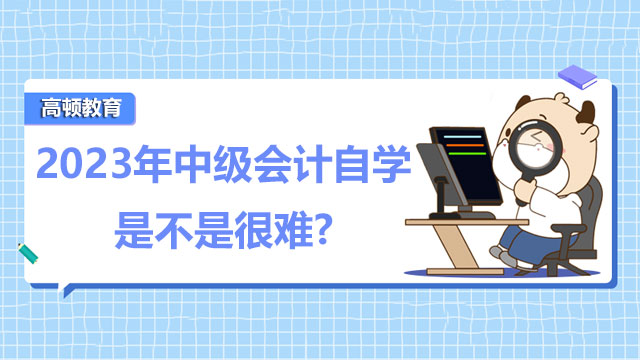 2023年中級會計自學(xué)是不是很難?