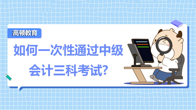 如何一次性通過中級會計三科考試?附通過策略