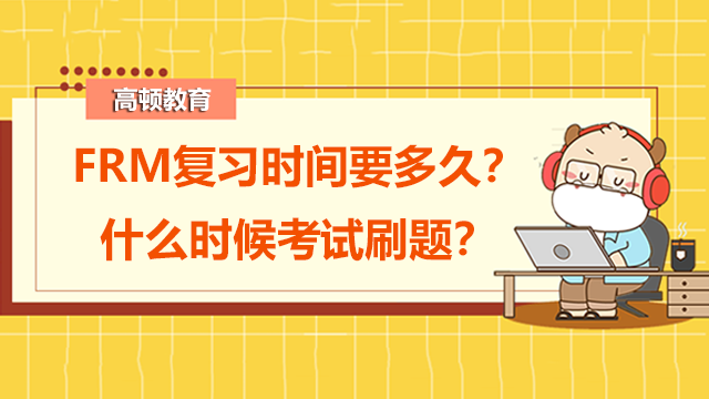 FRM復(fù)習(xí)時(shí)間要多久？什么時(shí)候考試刷題？