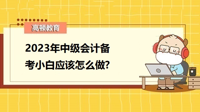 2023年中级会计职称备考,2023年中级会计备考经验分享,中级会计考试备考攻略