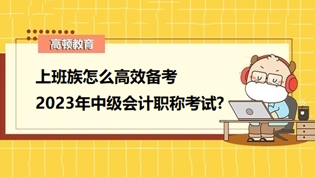 中級會計考試備考攻略,2023年中級會計職稱備考