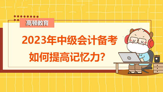 2023年中級會計備考如何提高記憶力？